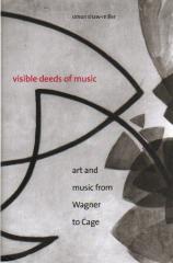 VISIBLE DEEDS OF MUSIC : ART AND MUSIC FROM WAGNER TO CAGE