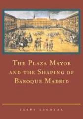THE PLAZA MAYOR AND THE SHAPING OF BAROQUE MADRID