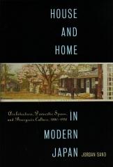 HOUSE AND HOME IN MODERN JAPAN ARCHITECTURE, DOMESTIC SPACE, AND BOURGEOIS CULTURE, 1880-1930