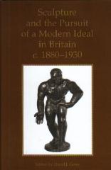 SCULPTURE AND THE PURSUIT OF A MODERN IDEAL IN BRITAIN, C. 1880-1930