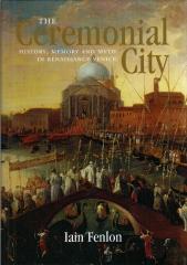 THE CEREMONIAL CITY : HISTORY, MEMORIAL AND MYTH IN RENAISSANCE VENICE