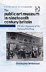 THE PUBLIC ART MUSEUM IN NINETEENTH CENTURY BRITAIN "THE DEVELOPMENT OF THE NATIONAL GALLERY"