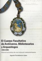 EL CUERPO FACULTATIVO DE ARCHIVEROS, BIBLIOTECARIOS Y ARQUEÓLOGOS 1858-2008 "HISTORIA BUROCRÁTICA DE UNA INSTITUCIÓN SESQUICENTENARIA"
