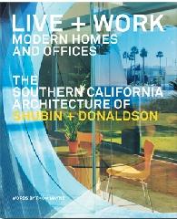 LIVE + WORK: MODERN HOMES AND OFFICES "THE SOUTHERN CALIFORNIA ARCHITECTURE OF SHUBIN + DONALDSON"