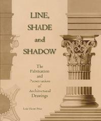 LINE, SHADE AND SHADOW "THE FABRICATION AND PRESERVATION OF ARCHITECTURAL DRAWINGS."