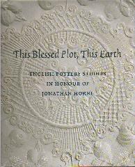 THIS BLESSED PLOT, THIS EARTH "ENGLISH POTTERY STUDIES IN HONOUR OF JONATHAN HORNE"