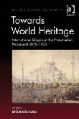 TOWARDS WORLD HERITAGE "INTERNATIONAL ORIGINS OF THE PRESERVATION MOVEMENT, 1870-1930"