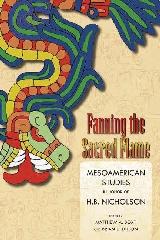 FANNING THE SACRED FLAME "MESOAMERICAN STUDIES IN HONOR OF H B NICHOLSON"