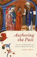 AUTHORING THE PAST "HISTORY, AUTOBIOGRAPHY, AND POLITICS IN MEDIEVAL CATALONIA"