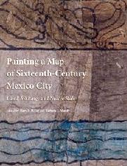 PAINTING A MAP OF SIXTEENTH-CENTURY MEXICO CITY "LAND, WRITING, AND NATIVE RULE"