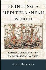 PRINTING A MEDITERRANEAN WORLD: "FLORENCE, CONSTANTINOPLE, AND THE RENAISSANCE OF GEOGRAPHY"