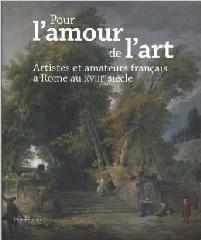 POUR L'AMOUR DE L'ART. "ARTISTES ET AMATEURS FRANÇAIS À ROME AU XVIII SIÈCLE."