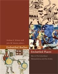 EMBATTLED BODIES, EMBATTLED PLACES "WAR IN PRE-COLUMBIAN MESOAMERICA AND THE ANDES"