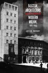 FASCISM, ARCHITECTURE, AND THE CLAIMING OF MODERN MILAN, 1922-1943