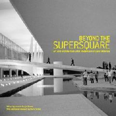 BEYOND THE SUPERSQUARE "ART & ARCHITECTURE IN LATIN AMERICA AFTER MODERNISM"