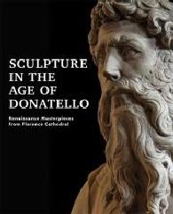 SCULPTURE IN THE AGE OF DONATELLO "RENAISSANCE MASTERPIECES FROM FLORENCE CATHEDRAL"