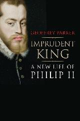 IMPRUDENT KING "A NEW LIFE OF PHILIP II"