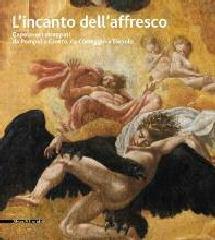 L'INCANTO DELL'AFFRESCO Vol.I "CAPOLAVORI STRAPPATI, DA POMPEI A GIOTTO DA CORREGGIO A TIEPOLO"