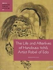 THE LIFE AND AFTERLIVES OF HANABUSA ITCHO, ARTIST-REBEL OF EDO.