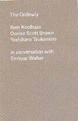 THE ORDINARY "REM KOOLHAAS, DENISE SCOTT BROWN, AND YOSHIHARU TSUKAMOTO. IN CONVERSATION WITH ENRIQUE WALKER"