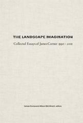 THE LANDSCAPE IMAGINATION "THE COLLECTED ESSAYS OF JAMES CORNER 1990--2010"