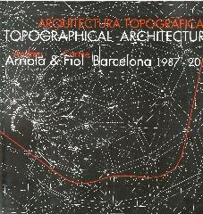 ARQUITECTURA TOPOGRÁFICA "ANDREU ARRIOLA & CARME FIOL. BARCELONA 1987-2012"