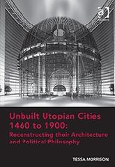 UNBUILT UTOPIAN CITIES 1460 TO 1900: RECONSTRUCTING THEIR ARCHITECTURE AND POLITICAL PHILOSOPHY