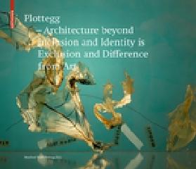 PLOTTEGG - ARCHITECTURE BEYOND INCLUSION AND IDENTITY IS EXCLUSION AND DIFFERENCE FROM ART "THE WORK OF MANFRED WOLFF-PLOTTEGG"
