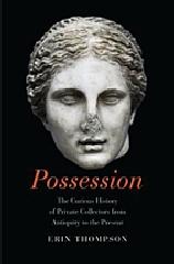 POSSESSION "THE CURIOUS HISTORY OF PRIVATE COLLECTORS FROM ANTIQUITY TO THE PRESENT"