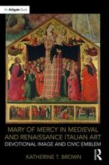 MARY OF MERCY IN MEDIEVAL AND RENAISSANCE ITALIAN ART "DEVOTIONAL IMAGE AND CIVIC EMBLEM"