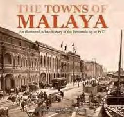 TOWNS OF MALAYA "AN ILLUSTRATED URBAN HISTORY OF THE PENNISUAL UP TO 1957"