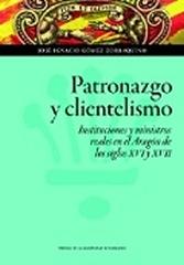 PATRONAZGO Y CLIENTELISMO "INSTITUCIONES Y MINISTROS REALES EN EL ARAGÓN DE LOS SIGLOS XVI Y XVII"