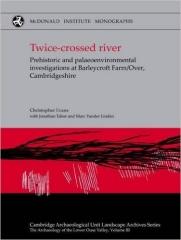 TWICE-CROSSED RIVER "PREHISTORIC AND PALAEOENVIRONMENTAL INVESTIGATIONS AT BARLEYCROFT FARM/OVER, CAMBRIDGESHIRE"
