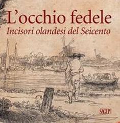 L'OCCHIO FEDELE. INCISORI OLANDESI DEL SEICENTO...