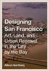 DESIGNING SAN FRANCISCO "ART, LAND, AND URBAN RENEWAL IN THE CITY BY THE BAY"