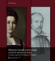 OTTAVIO LEONI (1578-1630) "ECCELLENTE MINIATOR DI RITRATTI. CATALOGO RAGIONATO DEI DISEGNI E DEI DIPINTI."
