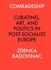 COMRADESHIP: CURATING, ART, AND POLITICS IN POST-SOCIALIST EUROPE