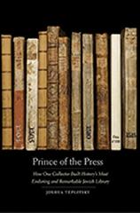 PRINCE OF THE PRESS " HOW ONE COLLECTOR BUILT HISTORY'S MOST ENDURING AND REMARKABLE JEWISH LIBRARY"