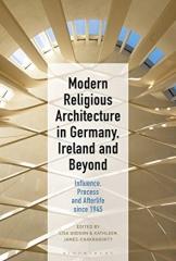MODERN RELIGIOUS ARCHITECTURE IN GERMANY, IRELAND AND BEYOND "INFLUENCE, PROCESS AND AFTERLIFE SINCE 1945"