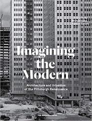 IMAGINING THE MODERN: ARCHITECTURE, URBANISM, AND THE PITTSBURGH RENAISSANCE
