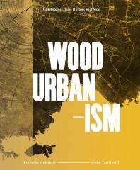 WOOD URBANISM. FROM THE MOLECULAR TO THE TERRITORIAL