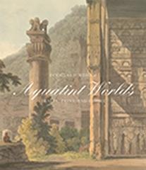 AQUATINT WORLDS TRAVEL, PRINT, AND EMPIRE, 1770-1820