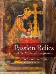 PASSION RELICS AND THE MEDIEVAL IMAGINATION " ART, ARCHITECTURE, AND SOCIETY"