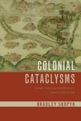 COLONIAL CATACLYSMS "CLIMATE, LANDSCAPE, AND MEMORY IN MEXICO'S LITTLE ICE AGE"