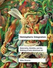 HEMISPHERIC INTEGRATION : MATERIALITY, MOBILITY, AND THE MAKING OF LATIN AMERICAN ART