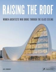 RAISING THE ROOF "WOMEN ARCHITECTS WHO BROKE THROUGH THE GLASS CEILING"