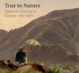 TRUE TO NATURE "OPEN-AIR PAINTING IN EUROPE 1780-1870"