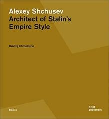 ALEXEY SHCHUSEV "ARCHITECT OF STALIN'S EMPIRE STYLE"