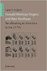 OSWALD MATHIAS UNGERS AND REM KOOLHAAS : RECALIBRATING ARCHITECTURE IN THE 1970S 