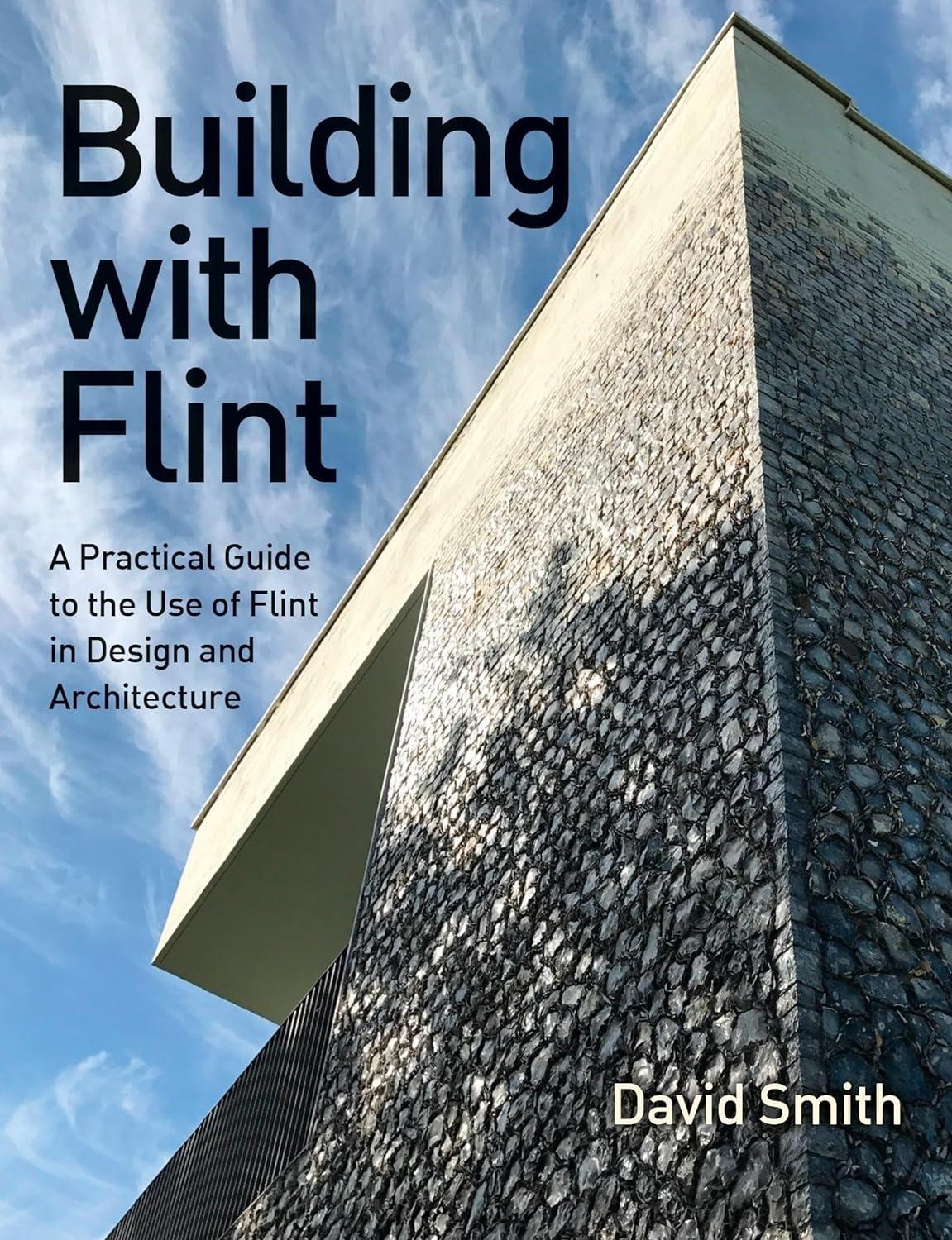 BUILDING WITH FLINT: " A PRACTICAL GUIDE TO THE USE OF FLINT IN DESIGN AND ARCHITECTURE"